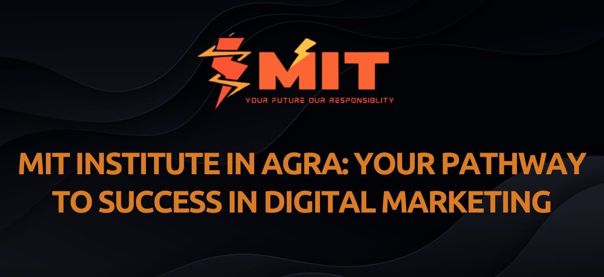 MIT Institute in Agra: Your Pathway to Success in Digital Marketing